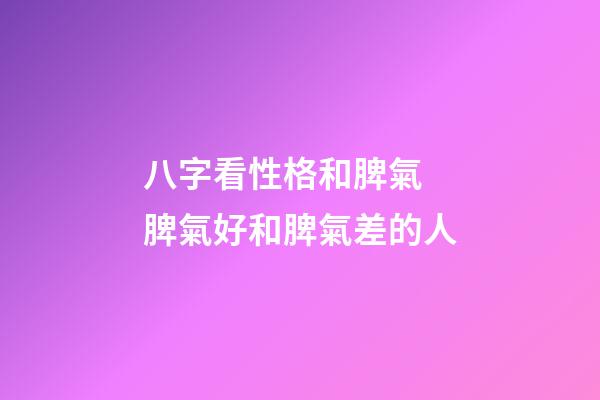 八字看性格和脾氣 脾氣好和脾氣差的人